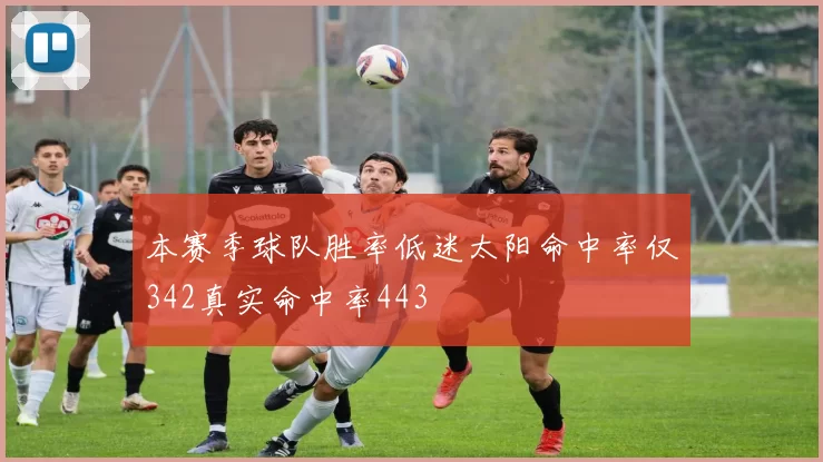 本赛季球队胜率低迷太阳命中率仅342真实命中率443