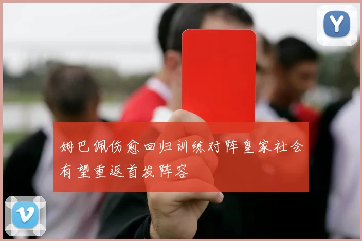 姆巴佩伤愈回归训练对阵皇家社会有望重返首发阵容
