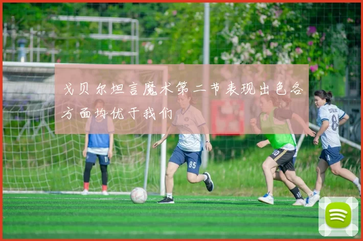 戈贝尔坦言魔术第二节表现出色各方面均优于我们