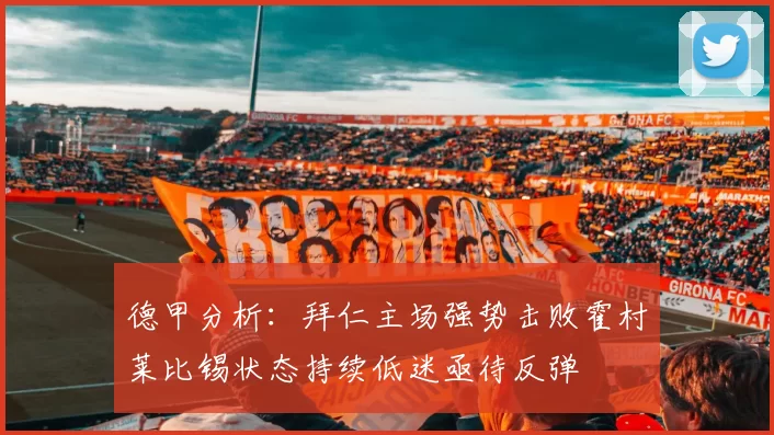 德甲分析：拜仁主场强势击败霍村莱比锡状态持续低迷亟待反弹
